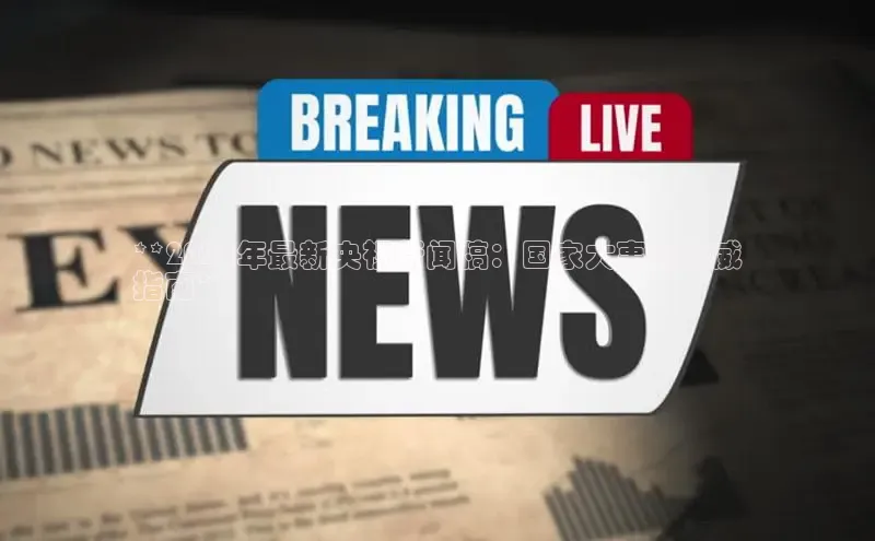 意昂4招商神思电子**2024年最新央视新闻稿：国家大事的权威
指南**