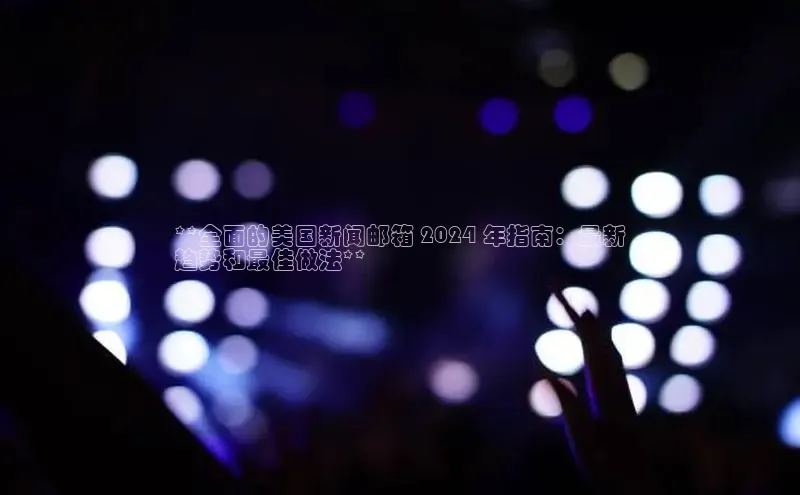 意昂体育4路畅科技**全面的美国新闻邮箱 2024 年指南：最新
趋势和最佳做法**