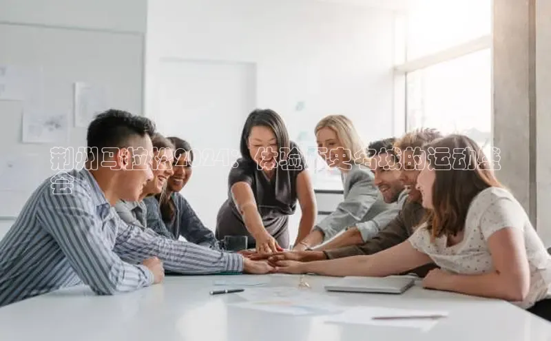 意昂4登录百度众测荆州马拉松2024：体验历史名城的运动盛
会