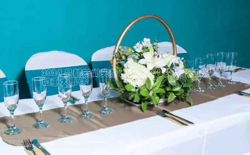 意昂体育4代理光魔科技2024 昌都新闻头条：不容错过的最新动态
和重大事件