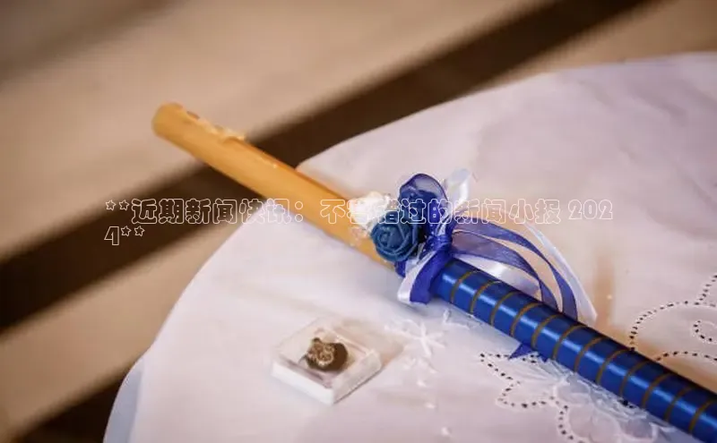 EON体育4登录哇咔哇咔文化**近期新闻快讯：不容错过的新闻小报 202
4**