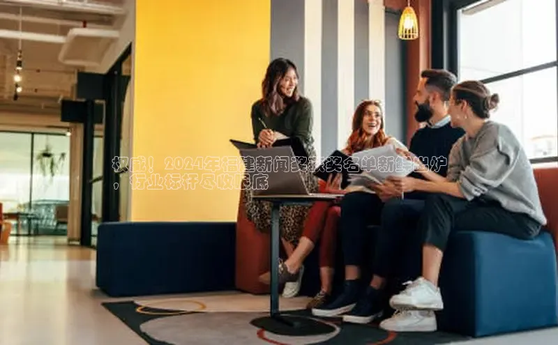 意昂4代理普信公司权威！2024年福建新闻奖获奖名单新鲜出炉
，行业标杆尽收眼底