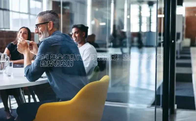 EON体育4登录百度教育2024 年全面新闻与时政指南：涵盖重大事件
、趋势和见解