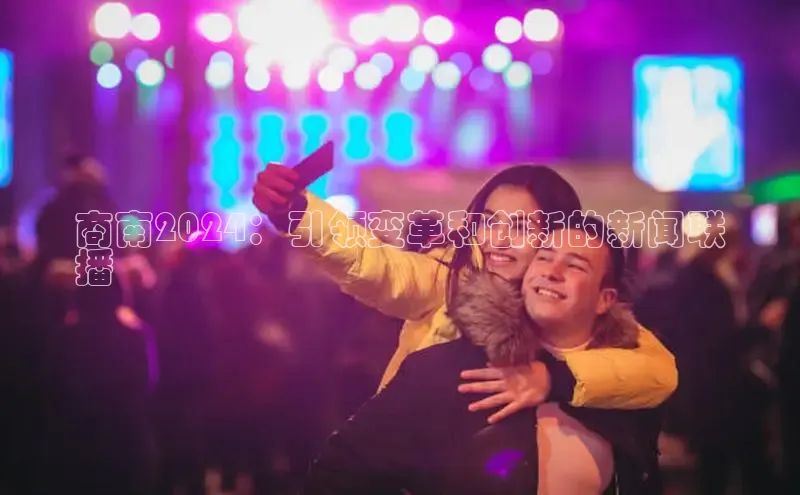 意昂体育4登录同程商南2024：引领变革和创新的新闻联
播