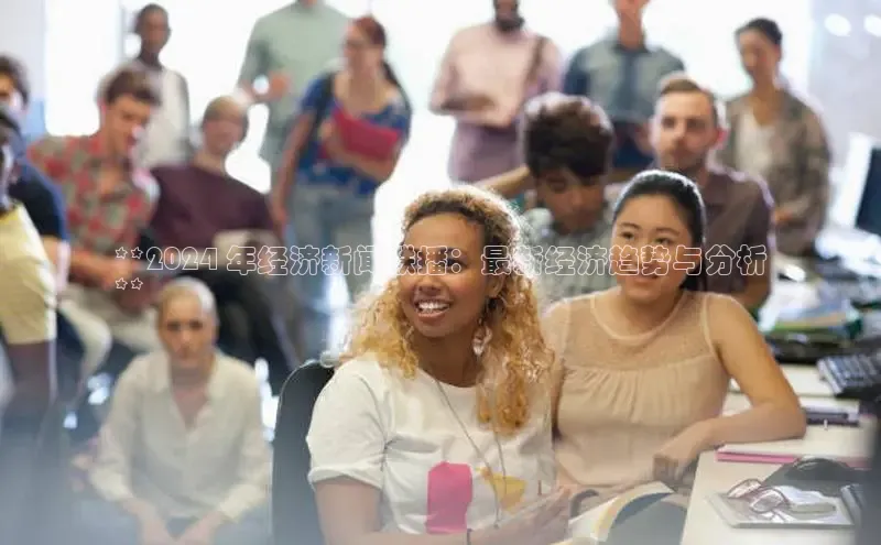 意昂体育4代理观星盘**2024 年经济新闻联播：最新经济趋势与分析
**