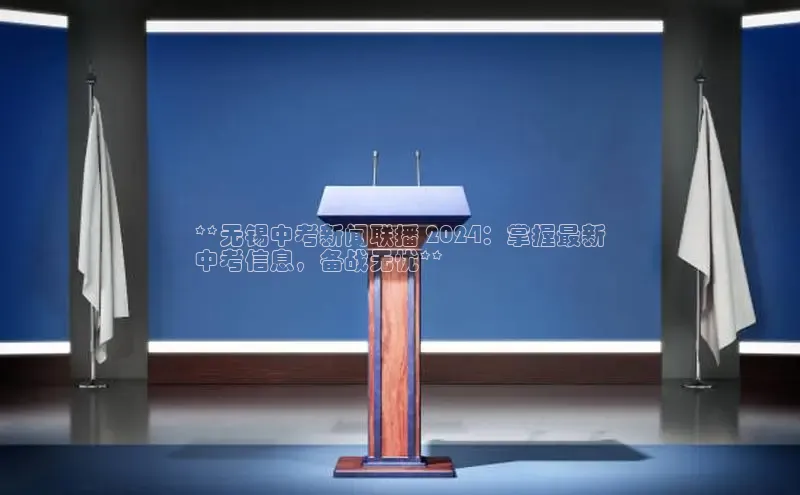 意昂体育4登录同程**无锡中考新闻联播 2024：掌握最新
中考信息，备战无忧**