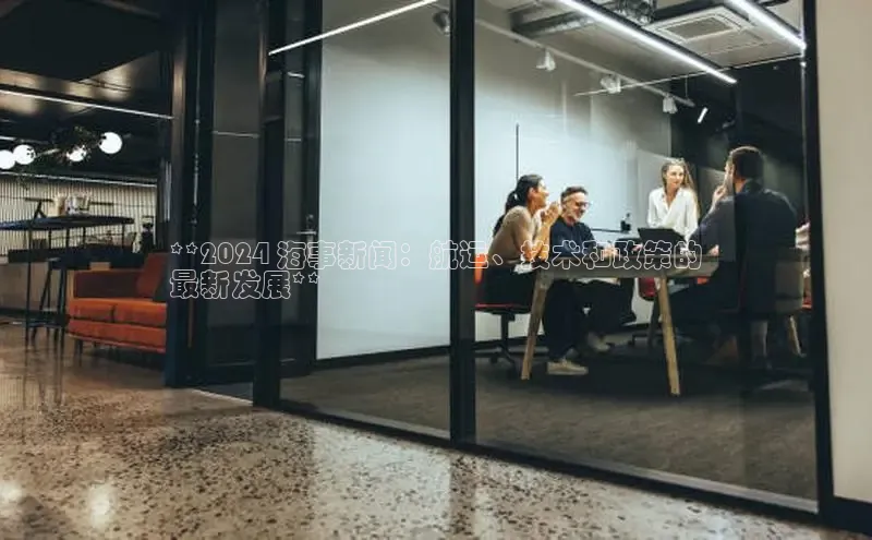 意昂体育4代理观星盘**2024 海事新闻：航运、技术和政策的
最新发展**