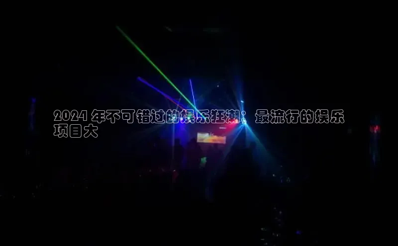 意昂4登录如流2024 年不可错过的娱乐狂潮：最流行的娱乐
项目大