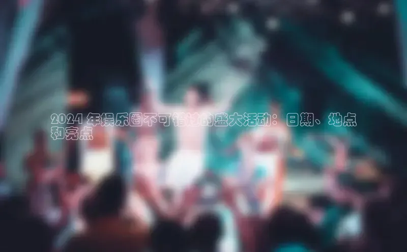 意昂4京东2024 年娱乐圈不可错过的盛大活动：日期、地点
和亮点