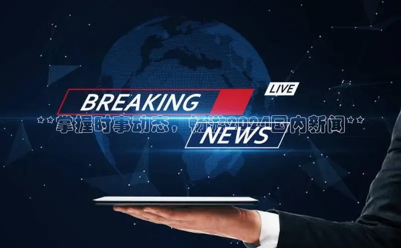 EON4雷柏科技**掌握时事动态，畅游2024国内新闻**