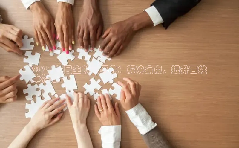 意昂458同城2024 年民生新闻聚焦：解决痛点，提升百姓
幸福感