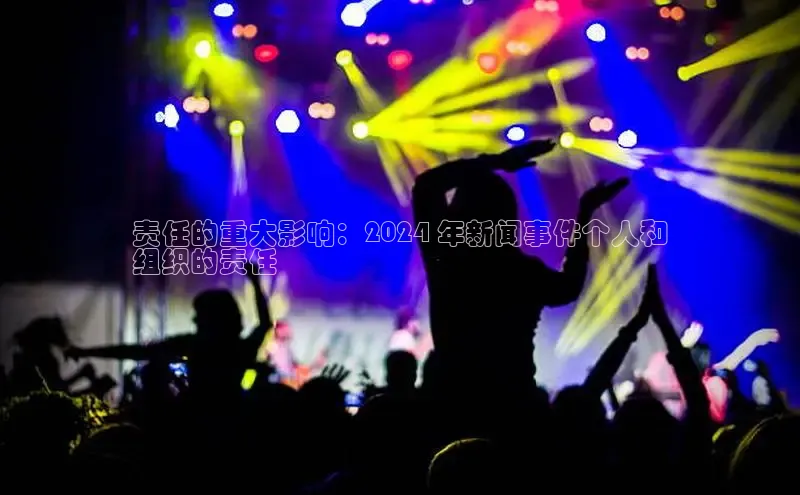 意昂体育4代理赛富乐斯责任的重大影响：2024 年新闻事件个人和
组织的责任