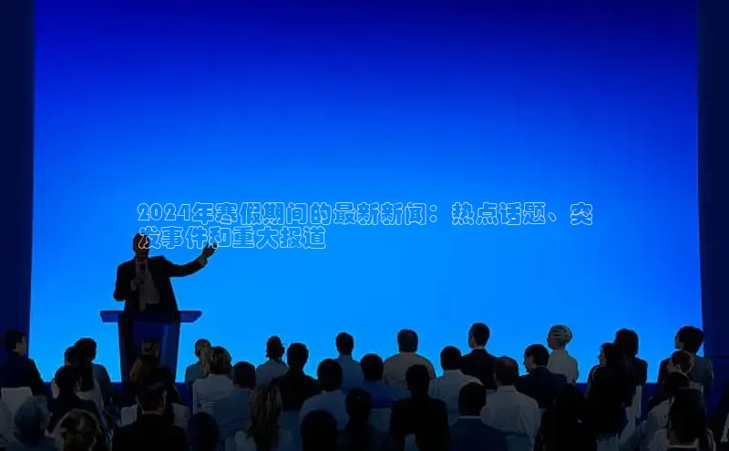 意昂体育4百度手机助手2024年寒假期间的最新新闻：热点话题、突
发事件和重大报道