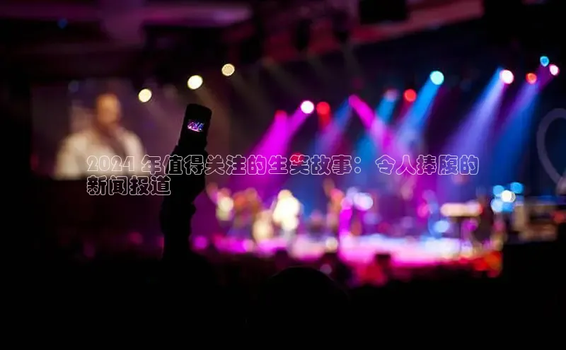 意昂体育4招商度小满支付2024 年值得关注的生笑故事：令人捧腹的
新闻报道