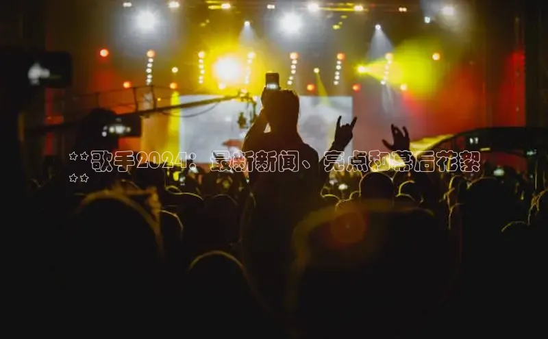 意昂体育4代理光魔科技**歌手2024：最新新闻、亮点和幕后花絮
**
