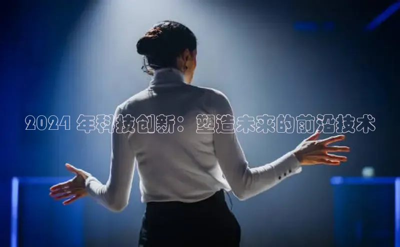 意昂体育4阿里尔公司2024 年科技创新：塑造未来的前沿技术