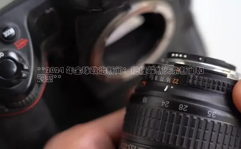 意昂4京东**2024 年全球政治新闻：把握最新头条新闻和
洞察**