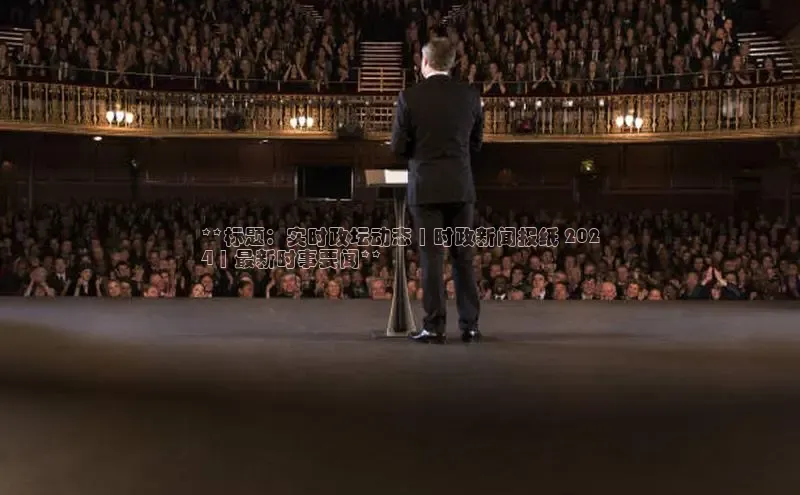 意昂4登录慧博云通**标题：实时政坛动态 | 时政新闻报纸 202
4 | 最新时事要闻**