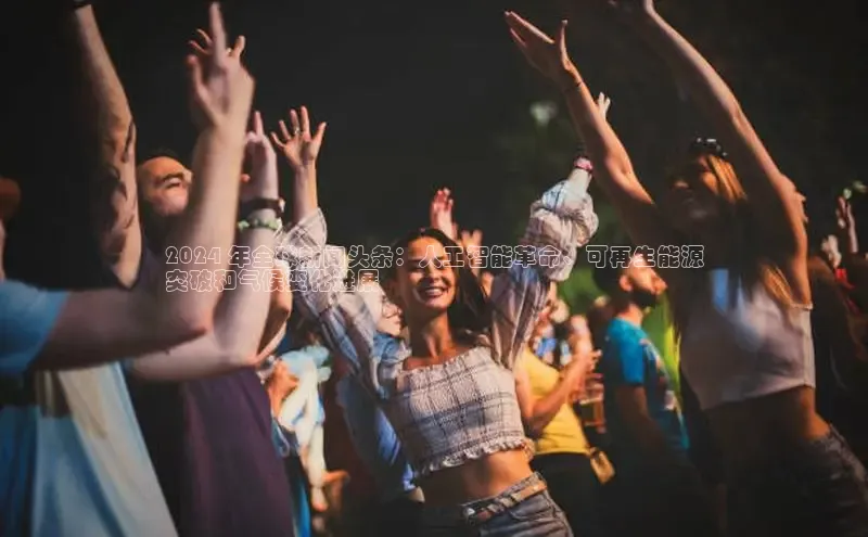 意昂体育4登录江铃新能源2024 年全球新闻头条：人工智能革命、可再生能源
突破和气候变化进展