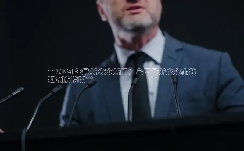 EON4文心一言**2024 年最新火灾新闻：全国最新火灾事故
和预防指南**