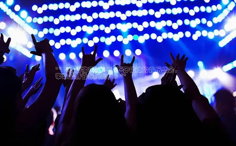 意昂体育4登录江铃新能源**《新闻歌手2024：不容错过的音乐盛会，
带来最新音乐风向标》**