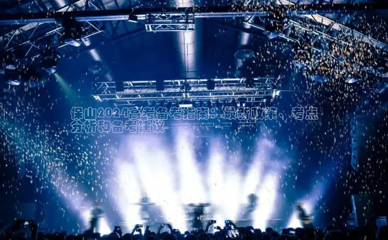 EON4官网百度集团保山2024高考备考指南：最新政策、考点
分析和备考建议