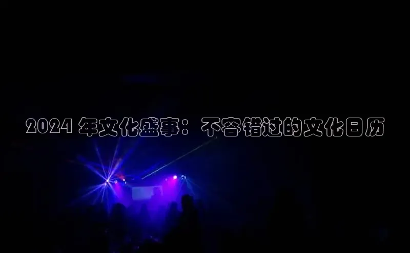 意昂4官网每日互动2024 年文化盛事：不容错过的文化日历