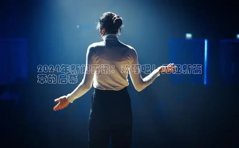 意昂体育4招商百度搜索资源平台2024年新闻喜讯：欢呼吧！见证新篇
章的启幕