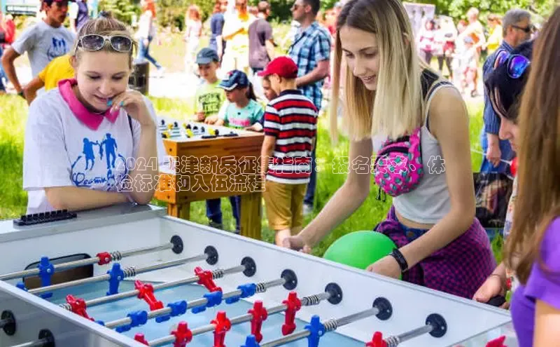 意昂体育4官网宇信科技2024 天津新兵征集指南：报名要求、体
检标准和入伍流程