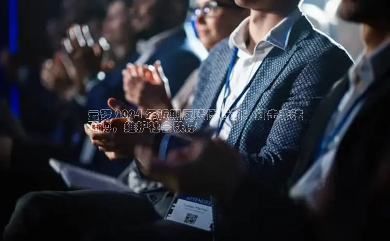 意昂体育4招商华扬联众云梦 2024 年近期反赌博行动：打击非法
赌博，维护社会秩序