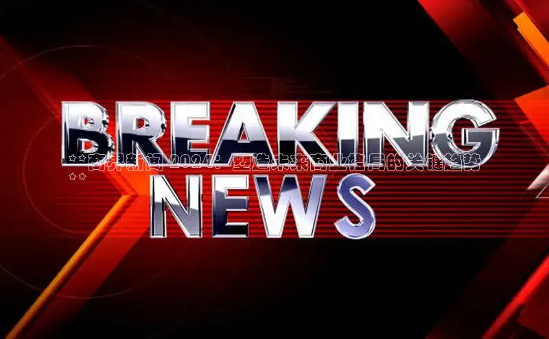 意昂体育4代理百家号**商界新闻 2024：塑造未来商业格局的关键趋势
**