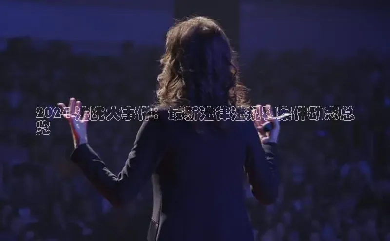 意昂4代理云创智行2024 法院大事件：最新法律法规和案件动态总
览