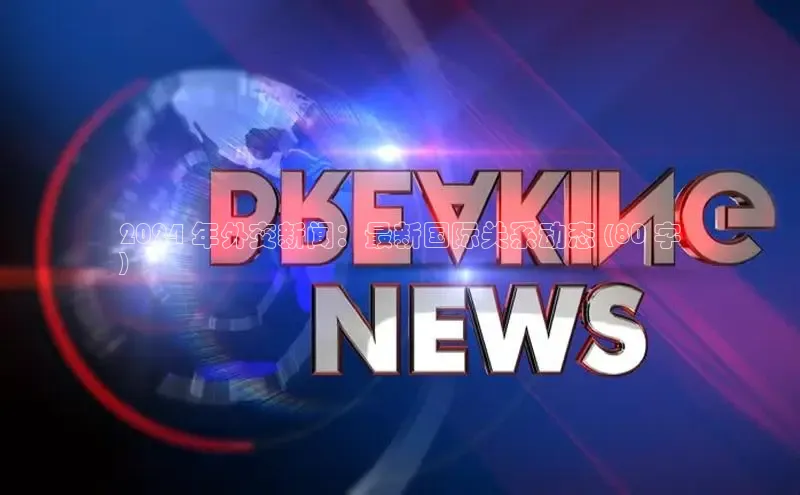 意昂4招商中文在线2024 年外交新闻：最新国际关系动态 (80 字
)