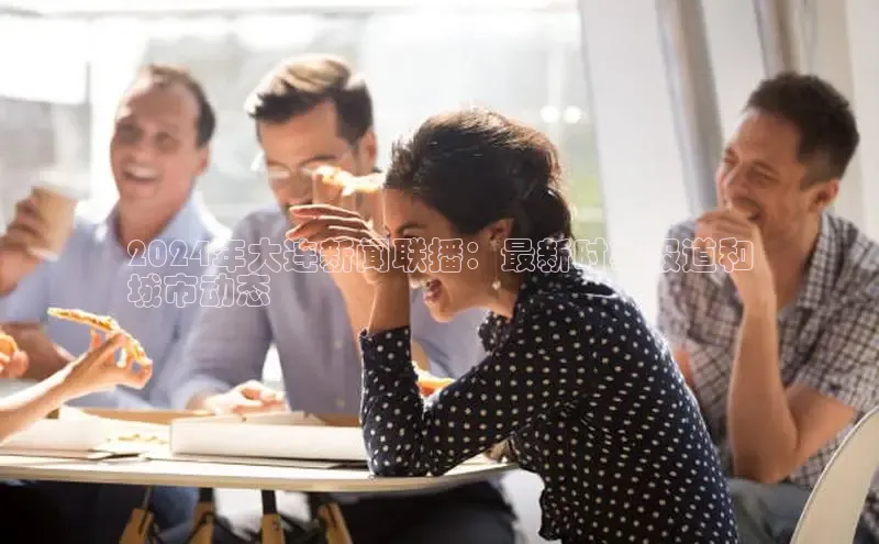 意昂体育4代理中海达2024年大连新闻联播：最新时事报道和
城市动态