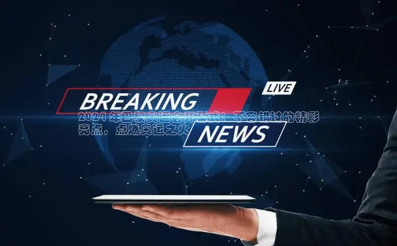 意昂体育4代理赛富乐斯2024 年巴黎奥运会开幕式：不容错过的精彩
亮点，点燃奥运之火