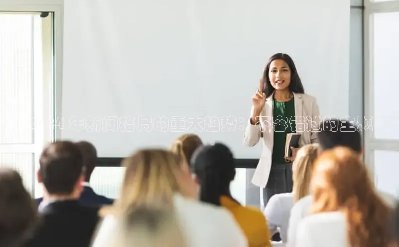 意昂体育4百度手机助手2024 年新闻格局的重大趋势：不容错过的主题