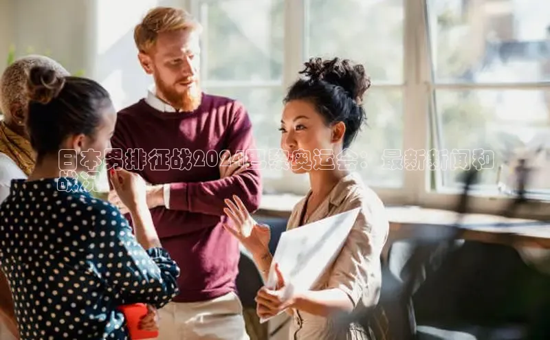 EON4招商百度网盘日本男排征战2024巴黎奥运会：最新新闻和
战况