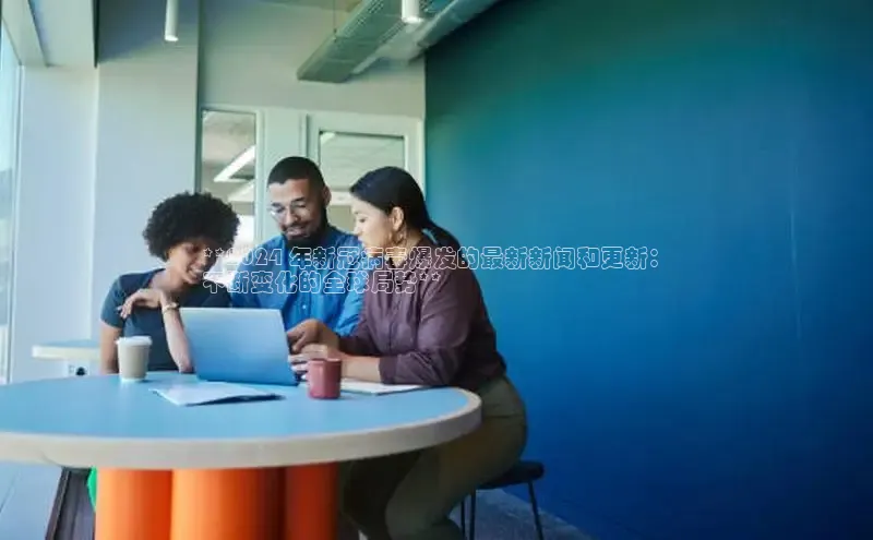 意昂4代理百度翻译App**2024 年新冠病毒爆发的最新新闻和更新：
不断变化的全球局势**