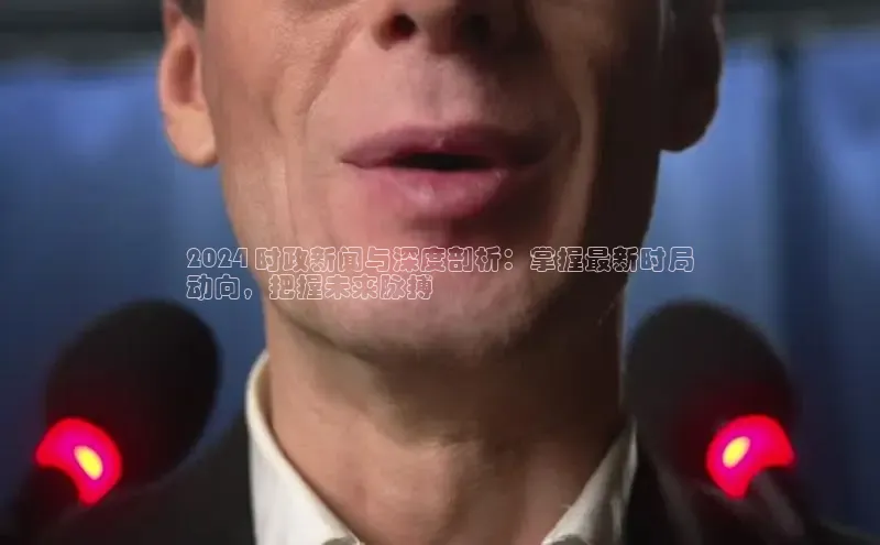 EON4小红书2024 时政新闻与深度剖析：掌握最新时局
动向，把握未来脉搏