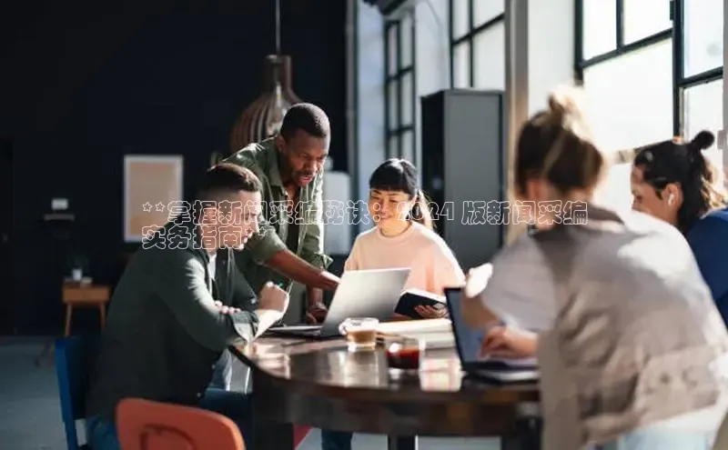 意昂体育4官网挪威主权基金**掌握新闻采编秘诀：2024 版新闻采编
实务指南**