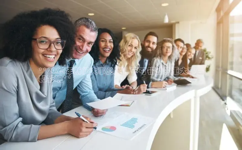 意昂4官网每日互动**2024年新闻大事总览：不可错过的重大事件
和影响**