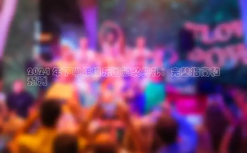 EON体育4登录哇咔哇咔文化2024 年下半年娱乐圈颁奖典礼：完整指南和
预测