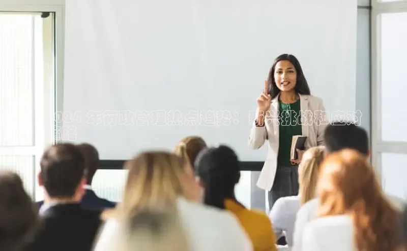 EON体育4登录哇咔哇咔文化2024 年行政管理热点趋势：新兴挑战和应对
策略