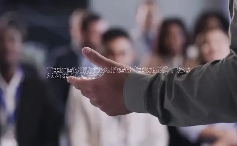 意昂4京东**重庆警务创新诠释现代警务“重庆模式”，谱写
2024平安新篇章**