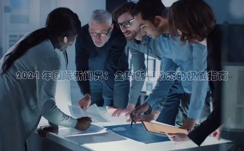 意昂体育4阿里尔公司2024 年国际新闻界：全球新闻动态的权威指南