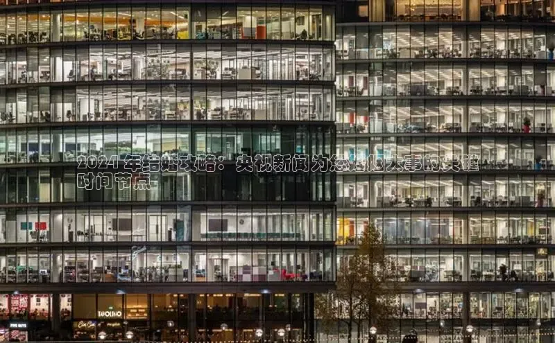 意昂4招商神思电子2024 年结婚攻略：央视新闻为您婚姻大事的关键
时间节点