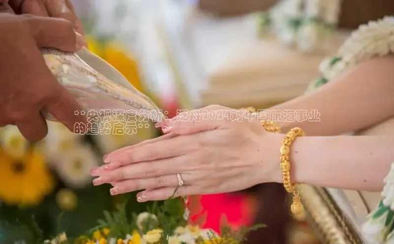 EON4登录天键股份**央视深度分析：泛舟2024对中国航海事业
的趋势启示**