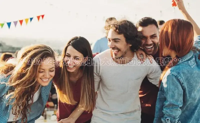 意昂体育4阿里尔公司**2024年贵州贵阳重大新闻动态及展望**