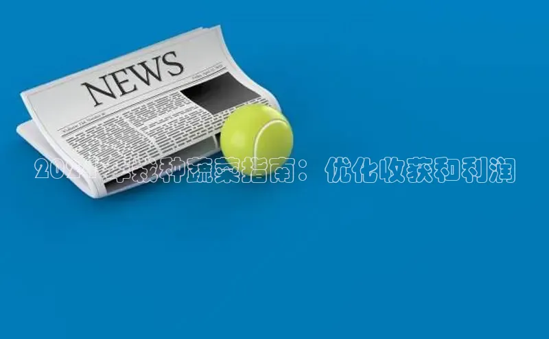 意昂体育4登录江铃新能源2024 年栽种蔬菜指南：优化收获和利润