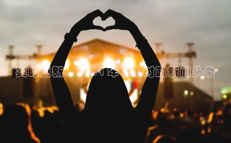 EON体育4登录百度智能门户实时更新：2024 年中国时政新闻头条